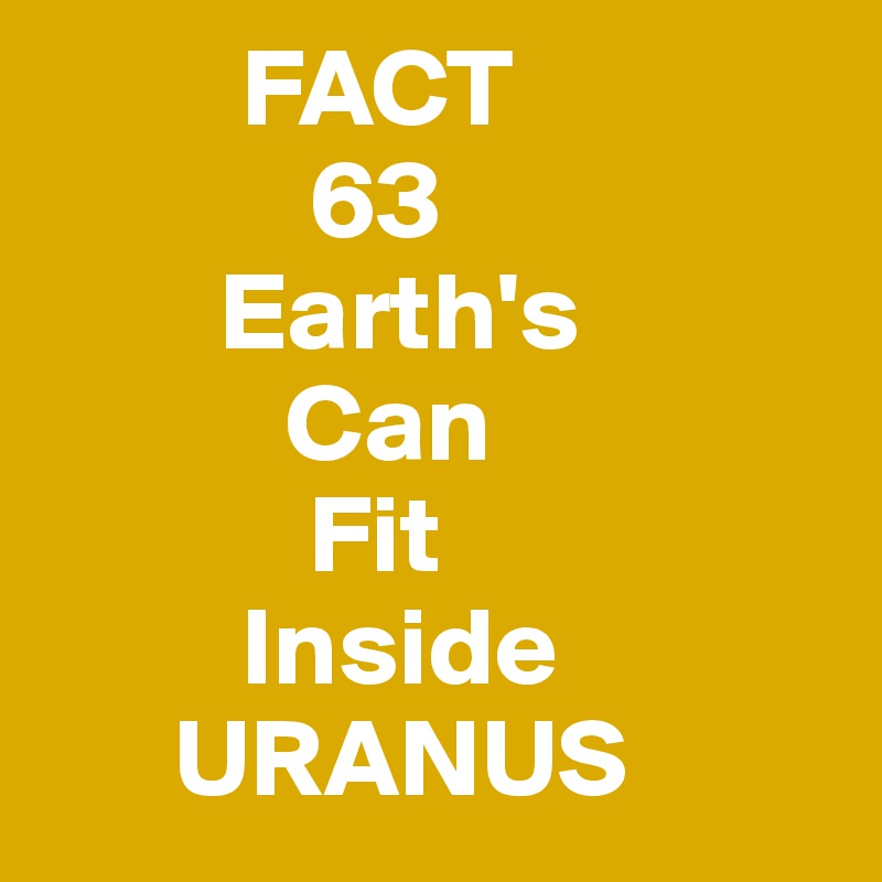          FACT  
            63
        Earth's
           Can
            Fit
         Inside
      URANUS