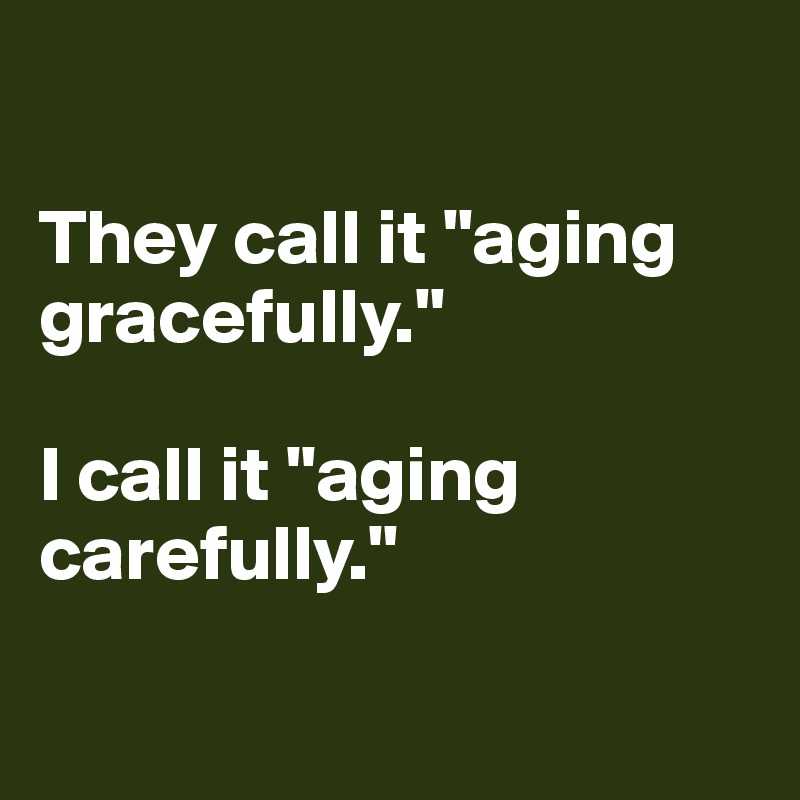 

They call it "aging gracefully." 

I call it "aging carefully."

