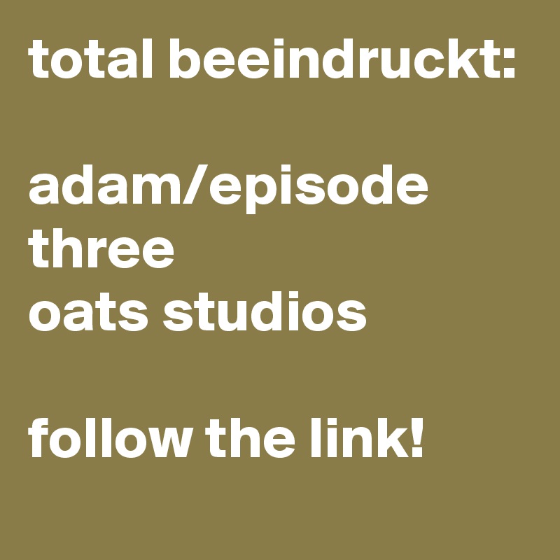 total beeindruckt:

adam/episode three
oats studios

follow the link! 