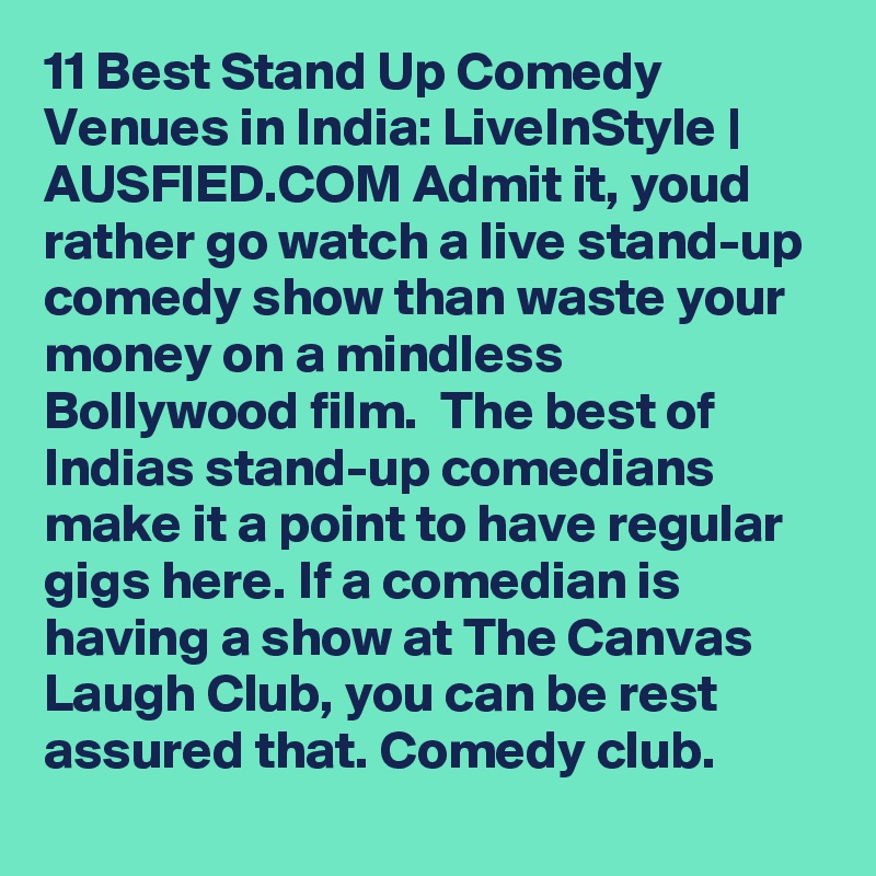 11 Best Stand Up Comedy Venues in India: LiveInStyle | AUSFIED.COM Admit it, youd rather go watch a live stand-up comedy show than waste your money on a mindless Bollywood film.  The best of Indias stand-up comedians make it a point to have regular gigs here. If a comedian is having a show at The Canvas Laugh Club, you can be rest assured that. Comedy club. 