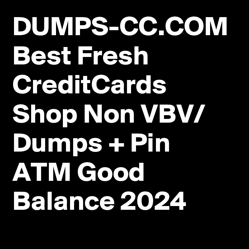 DUMPS-CC.COM Best Fresh CreditCards Shop Non VBV/ Dumps + Pin ATM Good Balance 2024