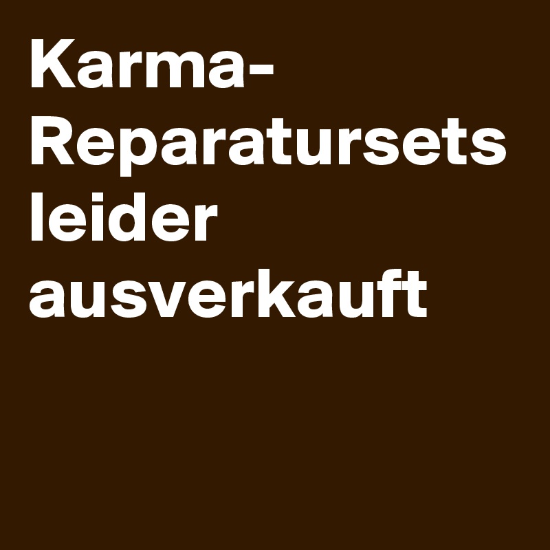 Karma-
Reparatursets
leider 
ausverkauft 