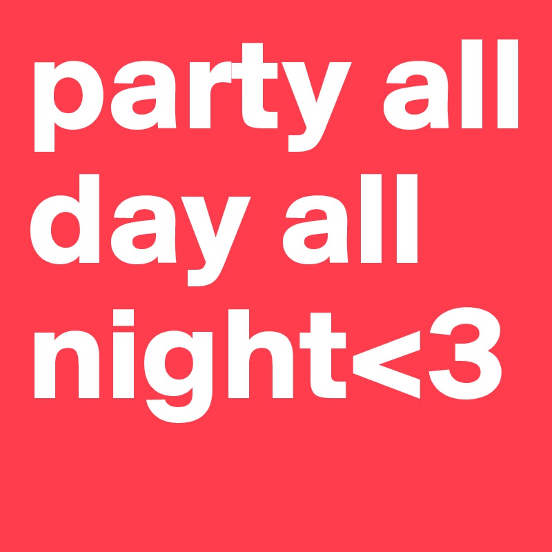 party all day all night<3