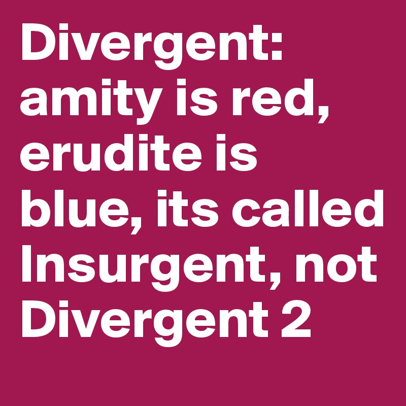 Divergent: amity is red, erudite is blue, its called Insurgent, not Divergent 2
