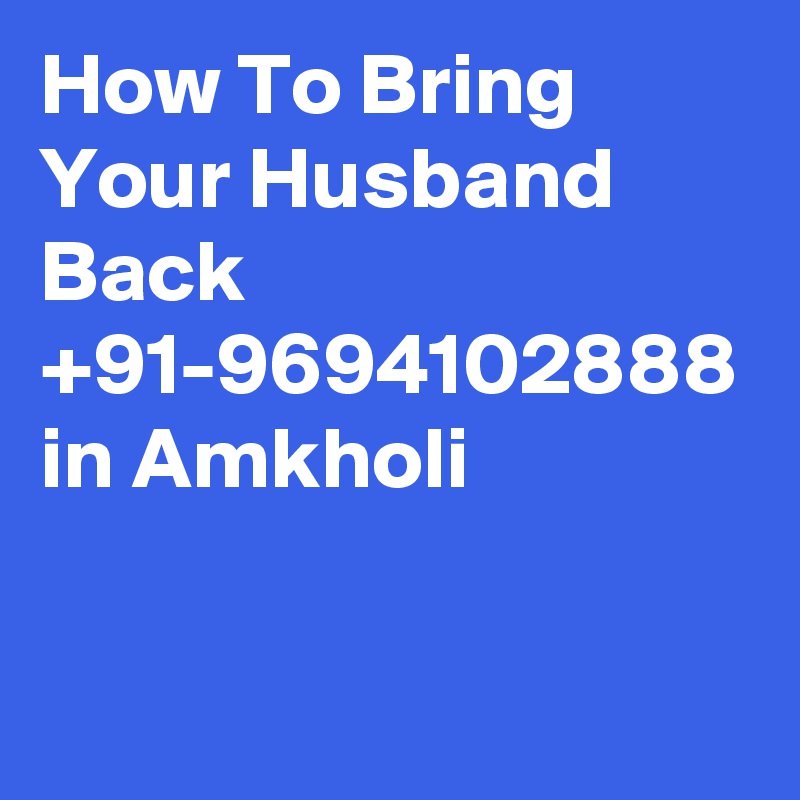 How To Bring Your Husband Back  +91-9694102888 in Amkholi
