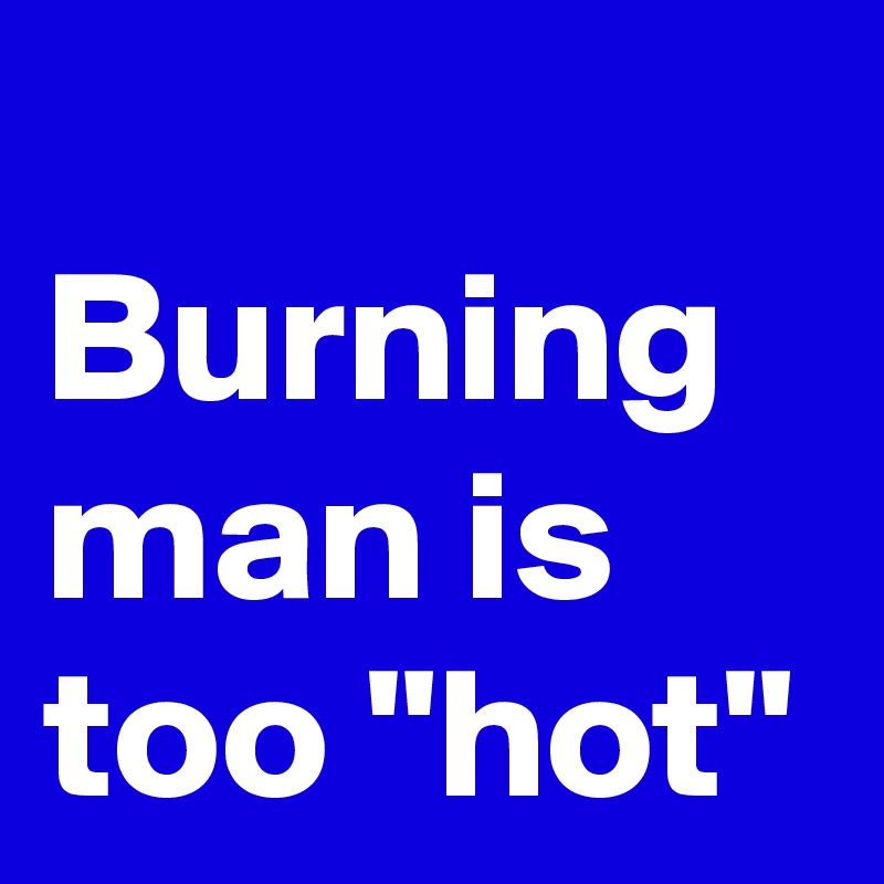 
Burning man is too "hot"