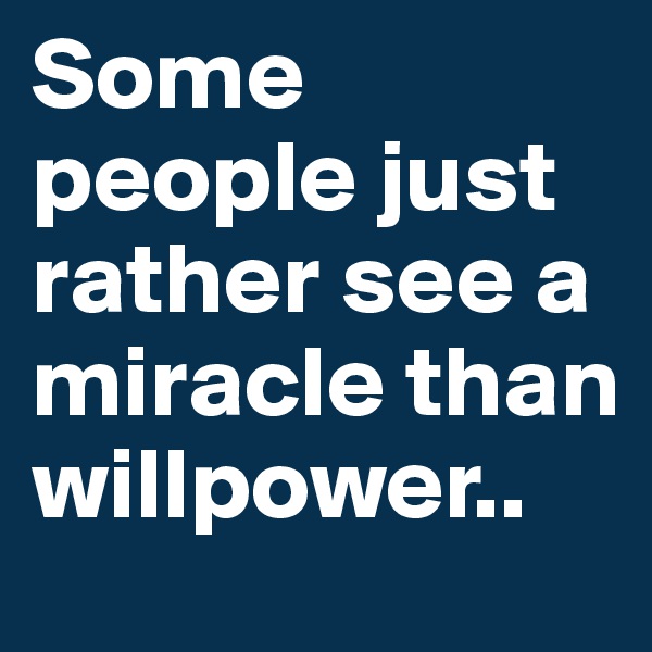 Some people just rather see a miracle than willpower..