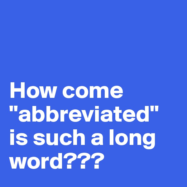 


How come "abbreviated" is such a long word???
