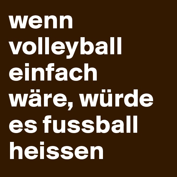 wenn volleyball einfach wäre, würde es fussball heissen