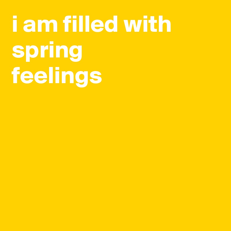 i am filled with spring 
feelings




