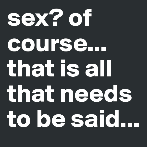 sex? of course... that is all that needs to be said...