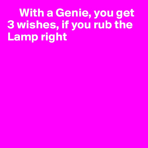      With a Genie, you get 3 wishes, if you rub the Lamp right







