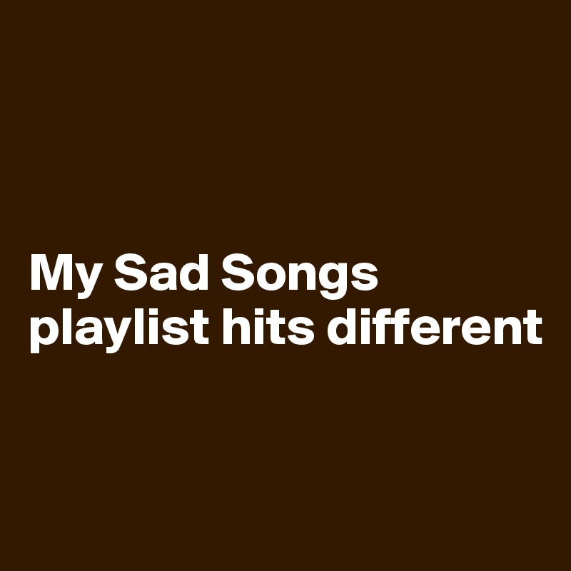 



My Sad Songs playlist hits different


