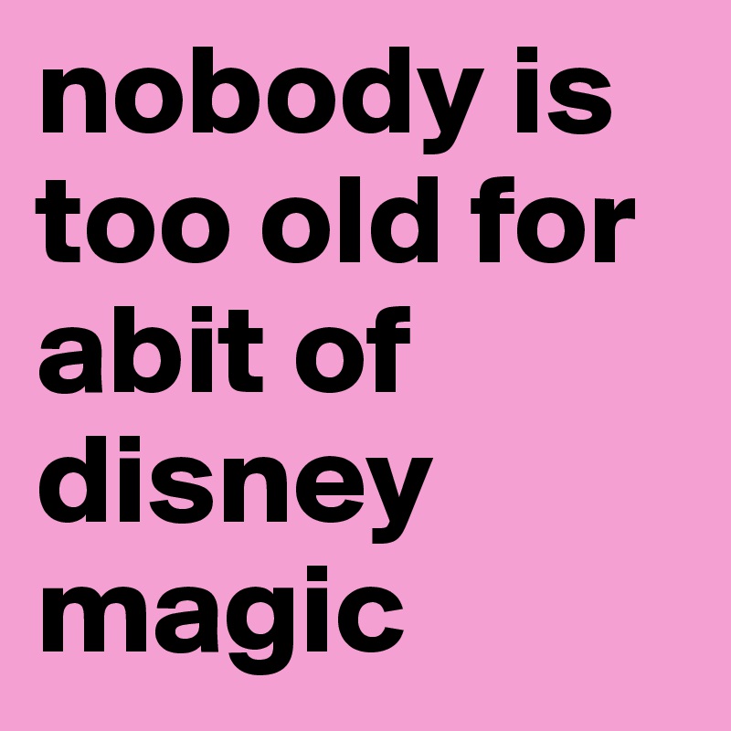 nobody is too old for abit of disney magic 