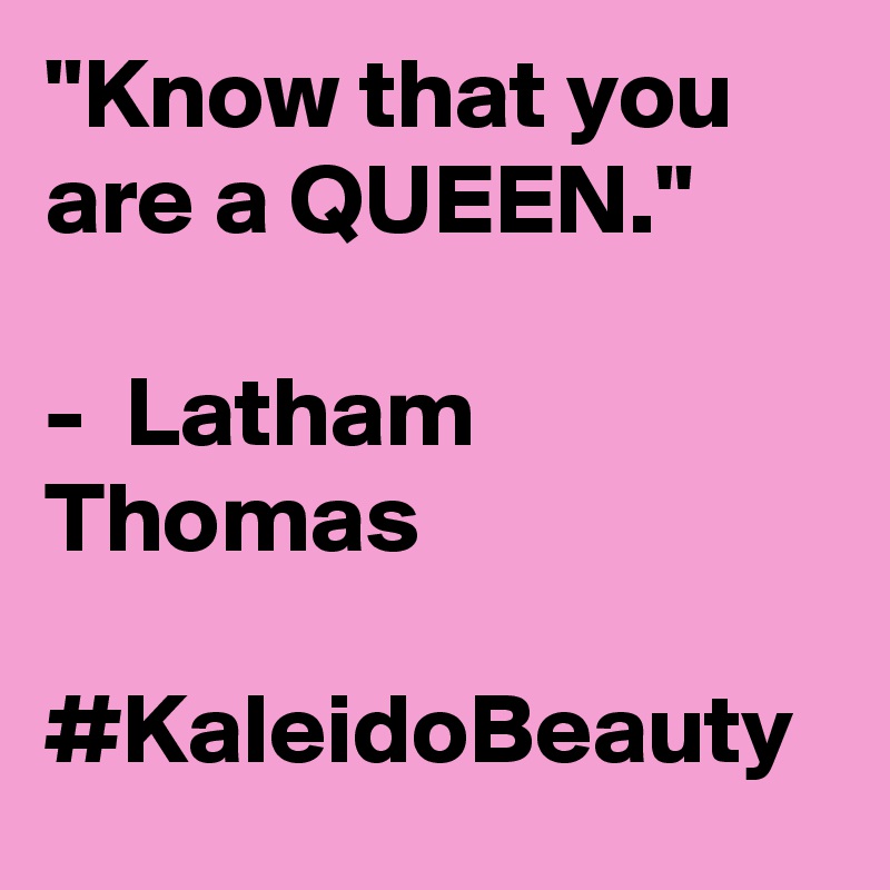 "Know that you are a QUEEN."

-  Latham Thomas

#KaleidoBeauty 