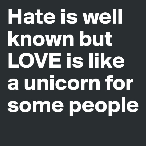 Hate is well known but LOVE is like a unicorn for some people