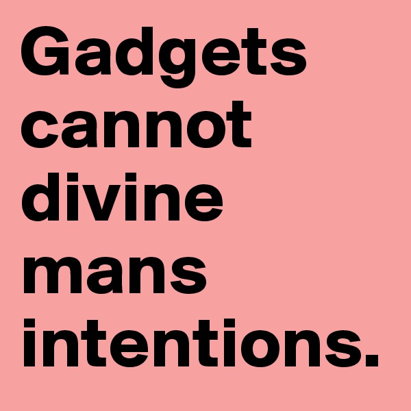 Gadgets cannot divine mans intentions.