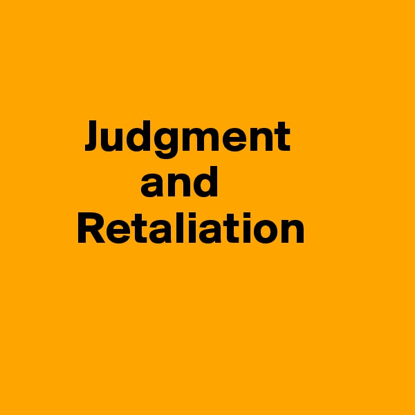 

       Judgment 
             and 
      Retaliation 


