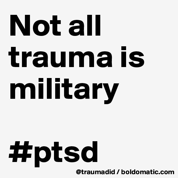 Not all trauma is military 

#ptsd