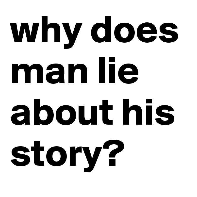 why does man lie about his story?