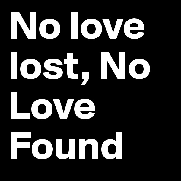 No love lost, No Love Found 