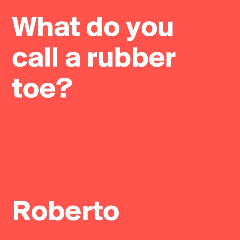 What do you call a rubber toe?



Roberto