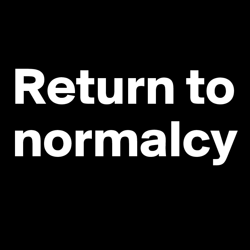 
Return to normalcy
