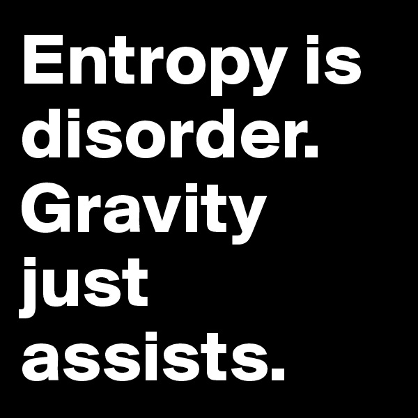 Entropy is disorder. Gravity just assists.