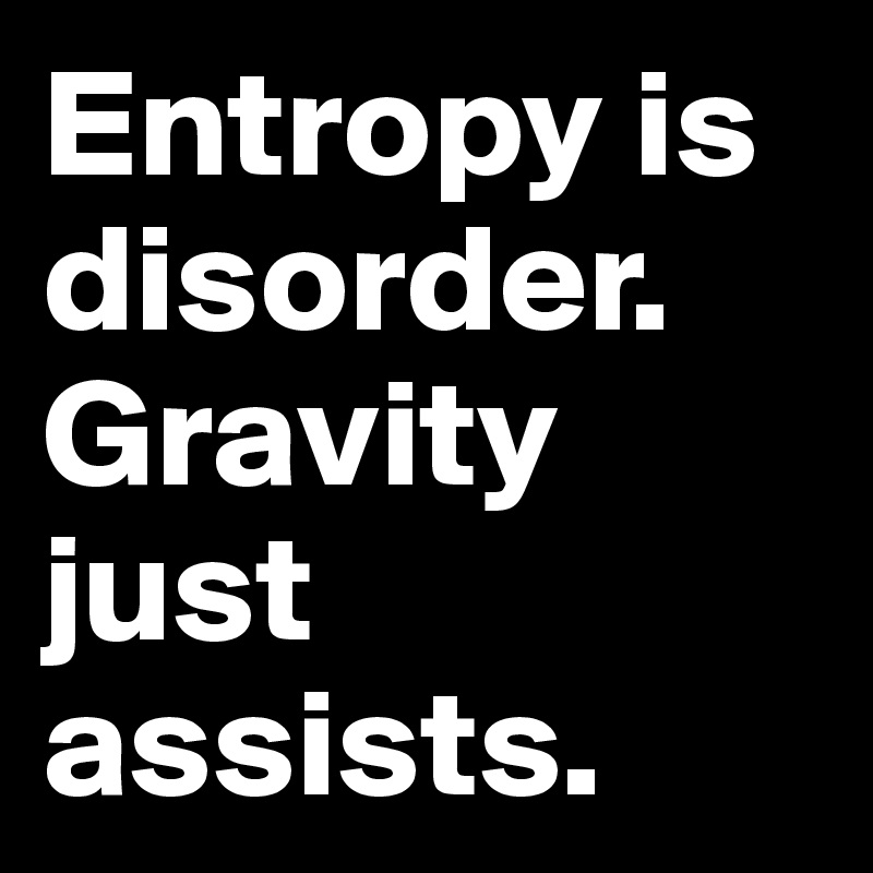 Entropy is disorder. Gravity just assists.