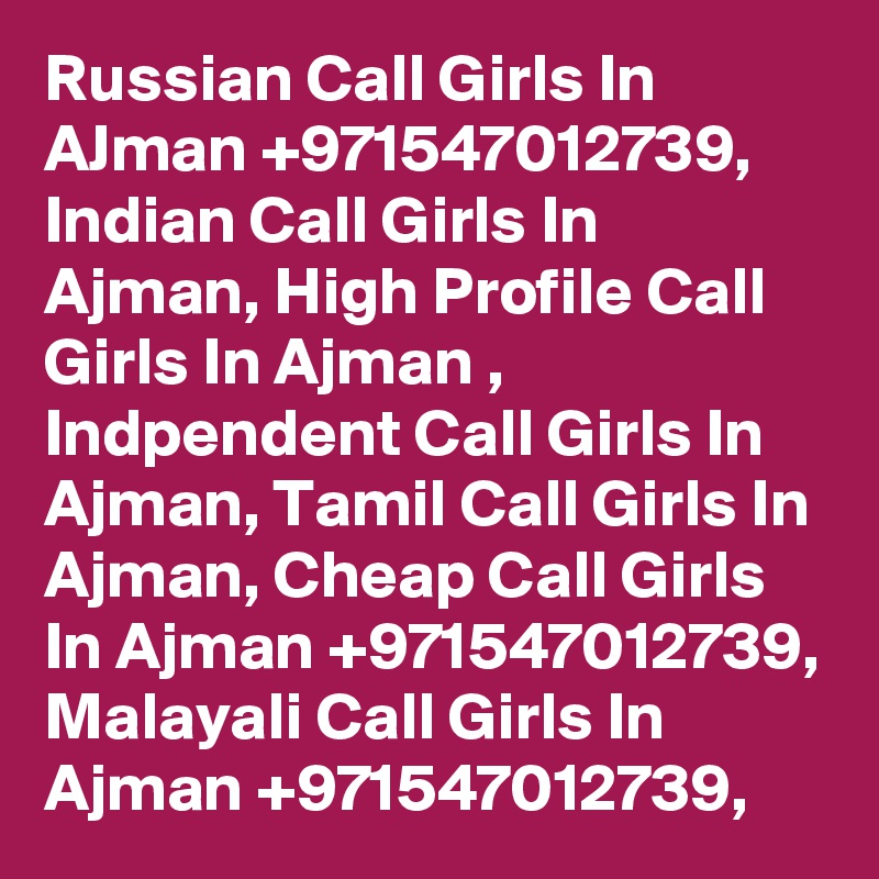 Russian Call Girls In AJman +971547012739, Indian Call Girls In Ajman, High Profile Call Girls In Ajman , Indpendent Call Girls In Ajman, Tamil Call Girls In Ajman, Cheap Call Girls In Ajman +971547012739, Malayali Call Girls In Ajman +971547012739, 