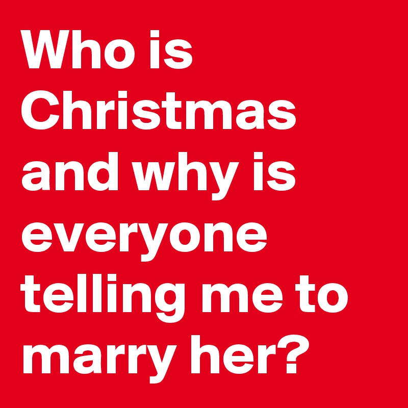 Who is Christmas and why is everyone telling me to marry her?