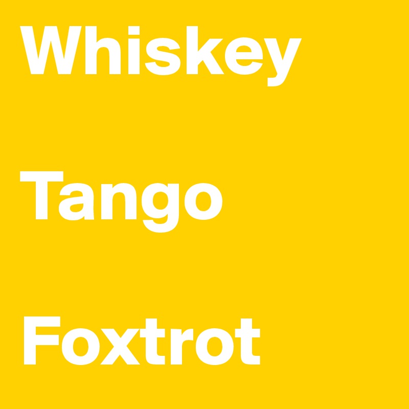 Whiskey

Tango 

Foxtrot