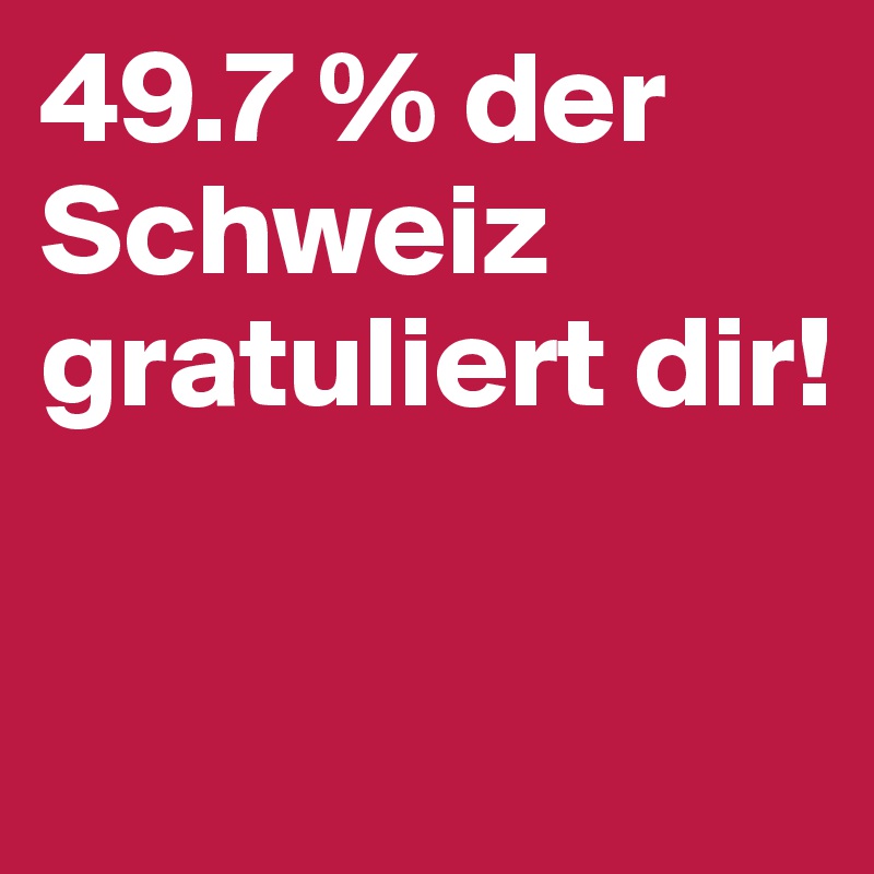 49.7 % der Schweiz gratuliert dir! 

