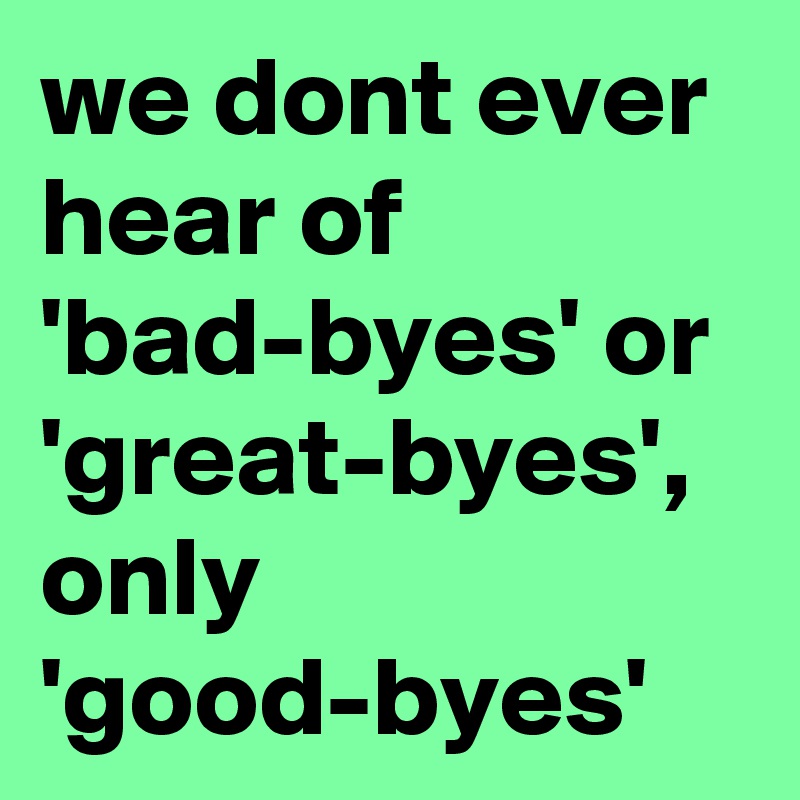 we dont ever hear of 'bad-byes' or 'great-byes', only 'good-byes'