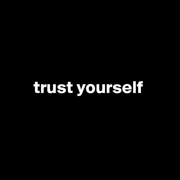 



       trust yourself
 


