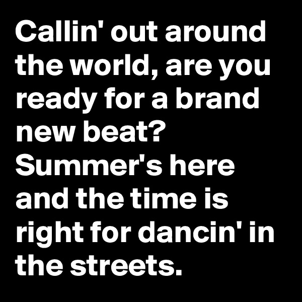 Callin' out around the world, are you ready for a brand new beat? Summer's here and the time is right for dancin' in the streets.