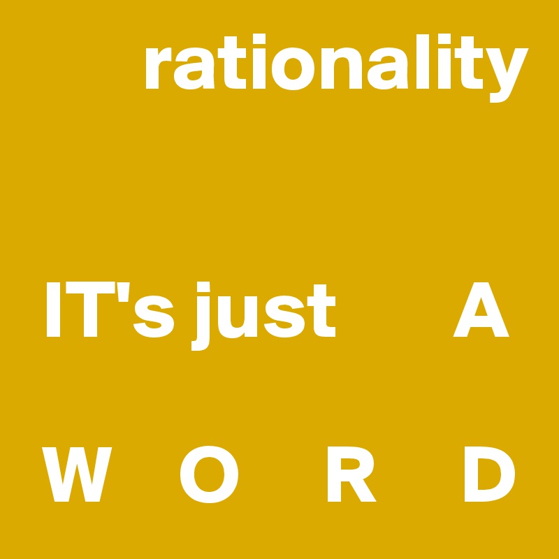       rationality


 IT's just       A

 W    O     R     D