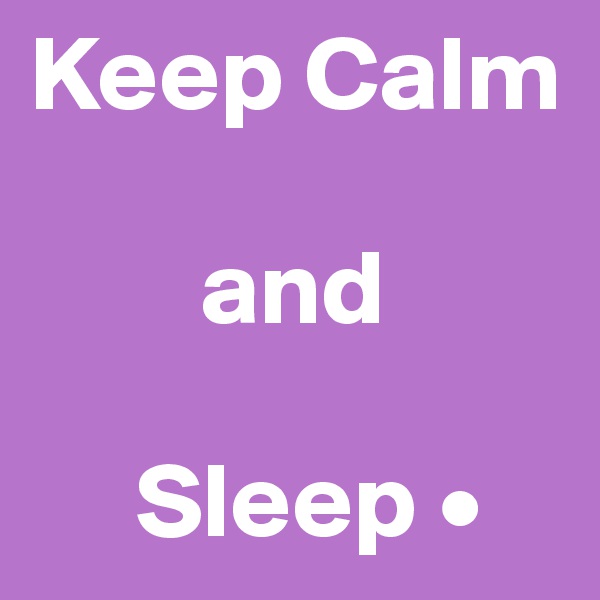 Keep Calm

        and

     Sleep •