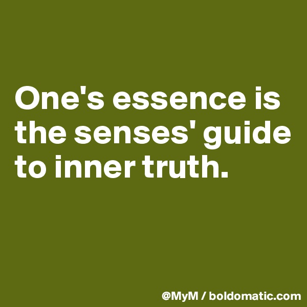 

One's essence is the senses' guide to inner truth.

