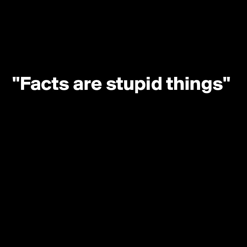 


"Facts are stupid things"





