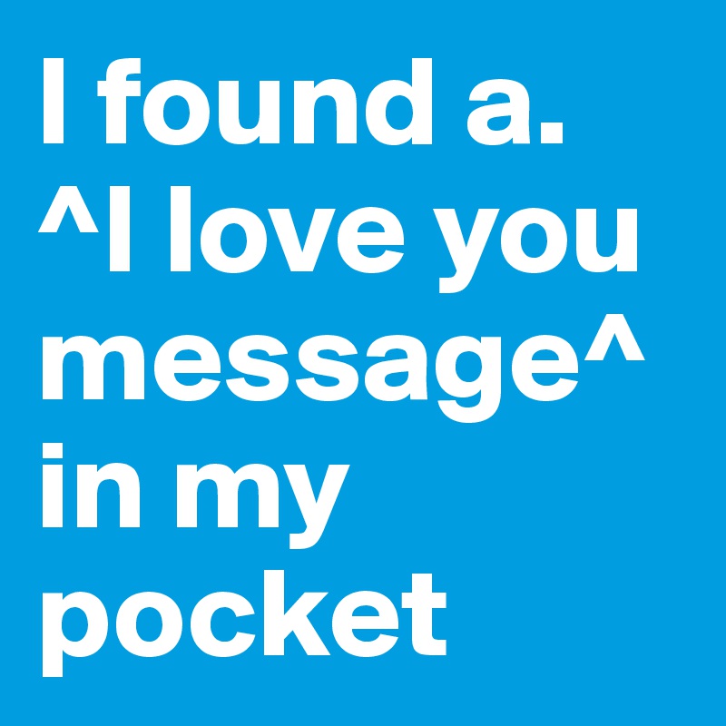 I found a.  ^I love you message^ in my pocket