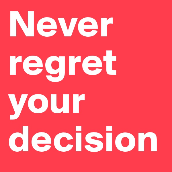Never regret your decision 