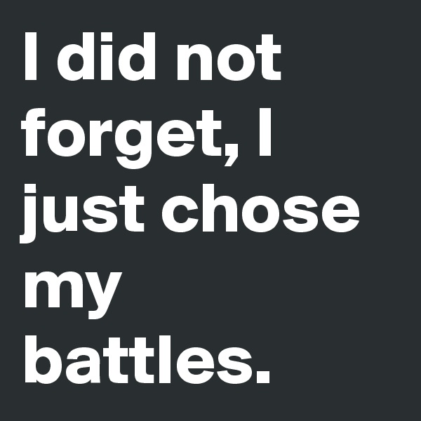I did not forget, I just chose my battles.