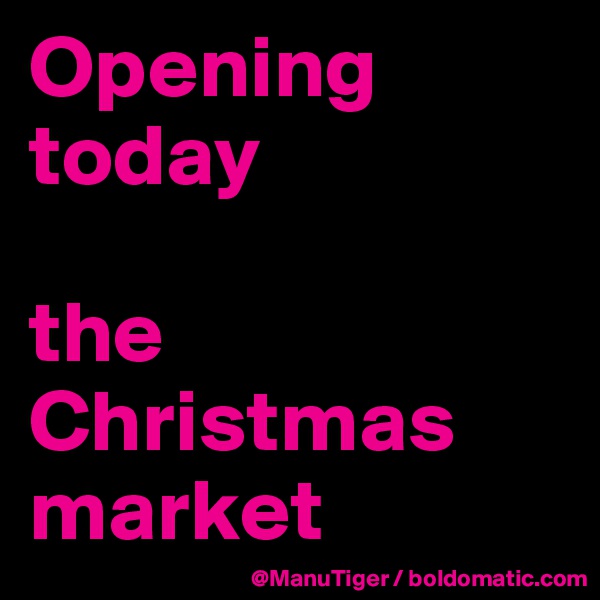 Opening today

the Christmas market