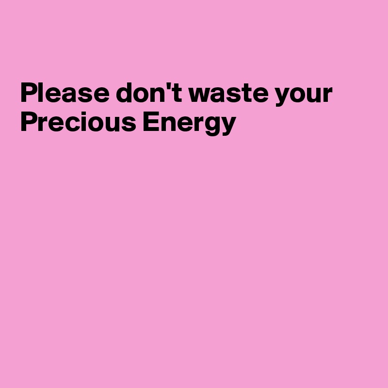 

Please don't waste your Precious Energy







