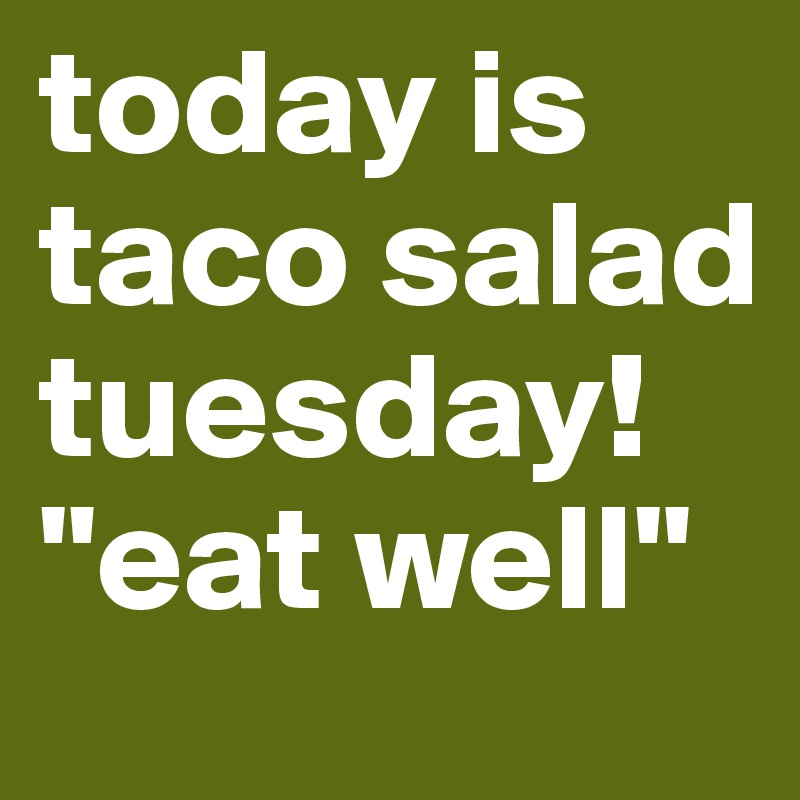 today is taco salad tuesday!
"eat well"