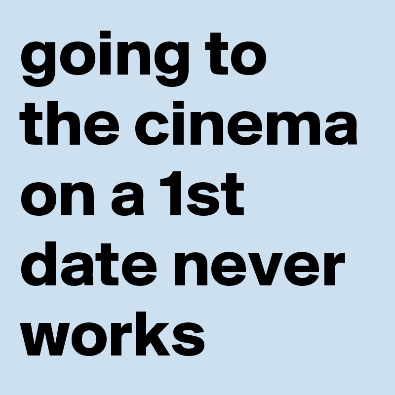 going to the cinema on a 1st date never works