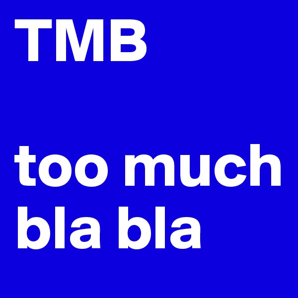 TMB

too much bla bla