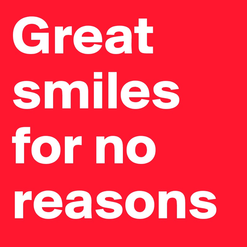 Great smiles for no reasons