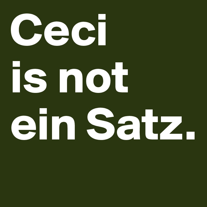 Ceci
is not
ein Satz.